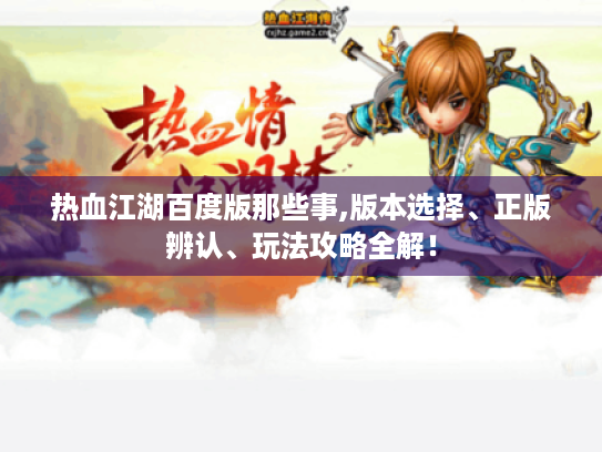 热血江湖百度版那些事,版本选择、正版辨认、玩法攻略全解! 热血江湖百度版那些事,版本选择、正版辨认、玩法攻略全解!