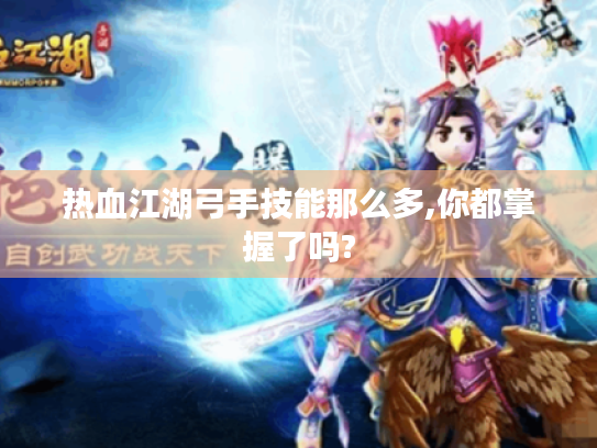 热血江湖弓手技能那么多,你都掌握了吗? 热血江湖弓手技能那么多,你都掌握了吗?