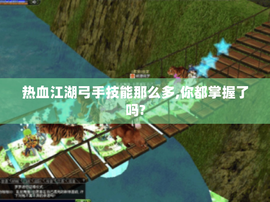 热血江湖弓手技能那么多,你都掌握了吗? 热血江湖弓手技能那么多,你都掌握了吗?