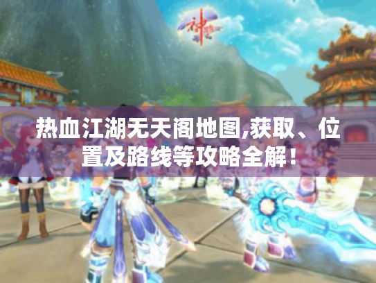 热血江湖无天阁地图,获取、位置及路线等攻略全解! 热血江湖无天阁地图,获取、位置及路线等攻略全解!