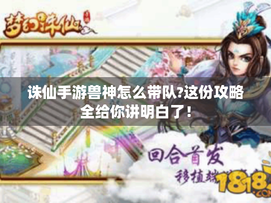 诛仙手游兽神怎么带队?这份攻略全给你讲明白了! 诛仙手游兽神怎么带队?这份攻略全给你讲明白了!