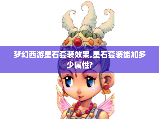 梦幻西游星石套装效果,星石套装能加多少属性? 梦幻西游星石套装效果,星石套装能加多少属性?