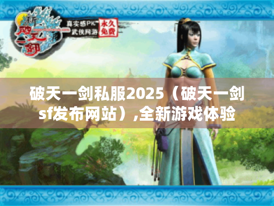 破天一剑私服2025(破天一剑sf发布网站),全新游戏体验 破天一剑私服2025(破天一剑sf发布网站),全新游戏体验