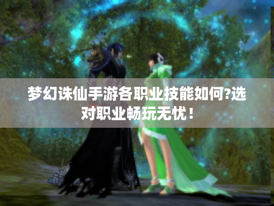 梦幻诛仙手游各职业技能如何?选对职业畅玩无忧! 梦幻诛仙手游各职业技能如何?选对职业畅玩无忧!