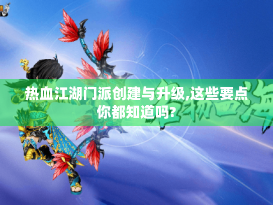 热血江湖门派创建与升级,这些要点你都知道吗? 热血江湖门派创建与升级,这些要点你都知道吗?