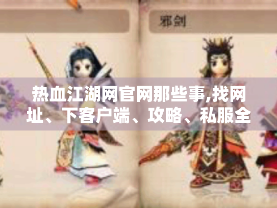 热血江湖网官网那些事,找网址、下客户端、攻略、私服全知道! 热血江湖网官网那些事,找网址、下客户端、攻略、私服全知道!