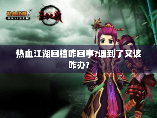 热血江湖回档咋回事?遇到了又该咋办? 热血江湖回档咋回事?遇到了又该咋办?