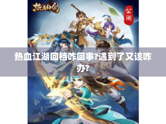 热血江湖回档咋回事?遇到了又该咋办? 热血江湖回档咋回事?遇到了又该咋办?