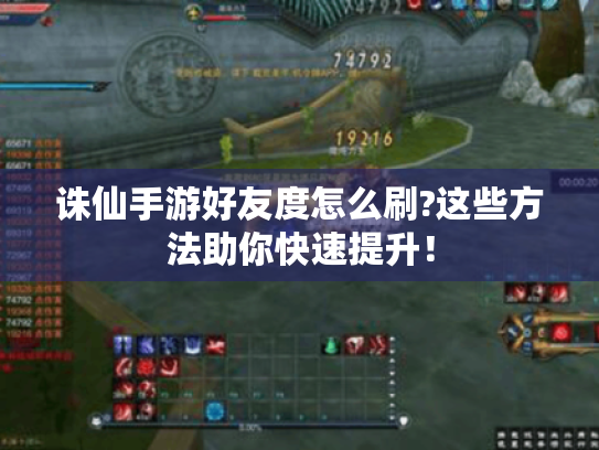 诛仙手游好友度怎么刷?这些方法助你快速提升! 诛仙手游好友度怎么刷?这些方法助你快速提升!
