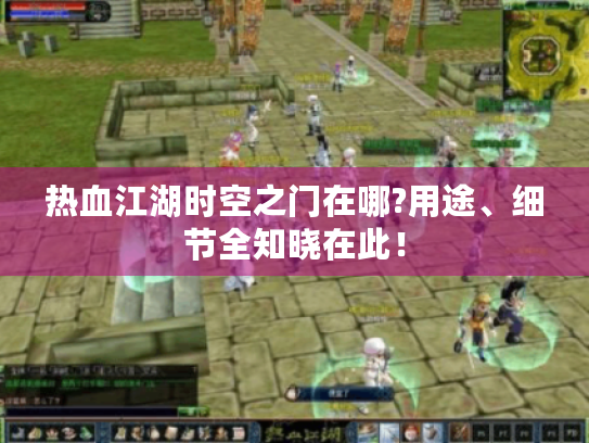 热血江湖时空之门在哪?用途、细节全知晓在此! 热血江湖时空之门在哪?用途、细节全知晓在此!