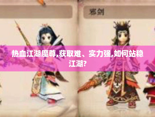 热血江湖魔尊,获取难、实力强,如何站稳江湖? 热血江湖魔尊,获取难、实力强,如何站稳江湖?