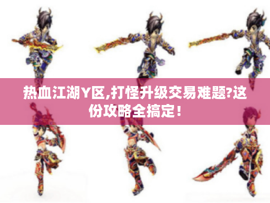 热血江湖Y区,打怪升级交易难题?这份攻略全搞定! 热血江湖Y区,打怪升级交易难题?这份攻略全搞定!