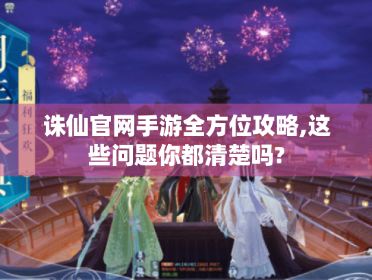 诛仙官网手游全方位攻略,这些问题你都清楚吗? 诛仙官网手游全方位攻略,这些问题你都清楚吗?