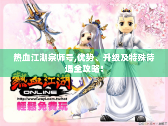 热血江湖宗师号,优势、升级及特殊待遇全攻略! 热血江湖宗师号,优势、升级及特殊待遇全攻略!