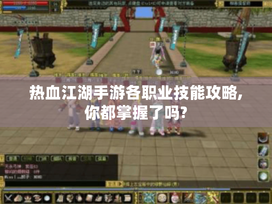 热血江湖手游各职业技能攻略,你都掌握了吗? 热血江湖手游各职业技能攻略,你都掌握了吗?
