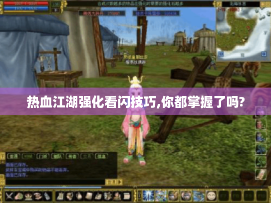 热血江湖强化看闪技巧,你都掌握了吗? 热血江湖强化看闪技巧,你都掌握了吗?