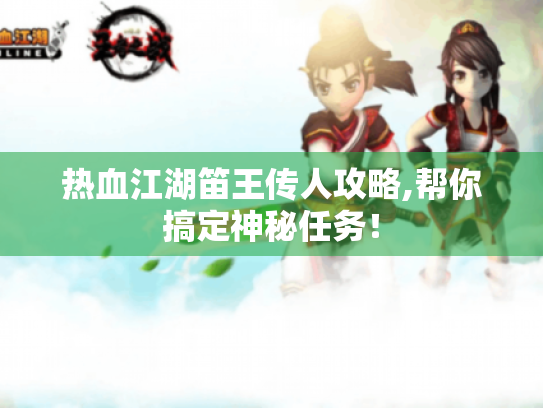 热血江湖笛王传人攻略,帮你搞定神秘任务! 热血江湖笛王传人攻略,帮你搞定神秘任务!