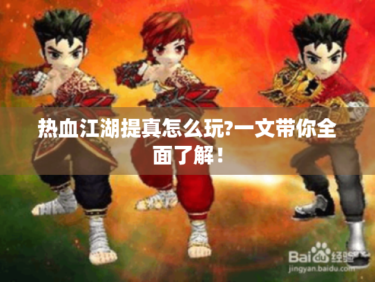 热血江湖提真怎么玩?一文带你全面了解! 热血江湖提真怎么玩?一文带你全面了解!
