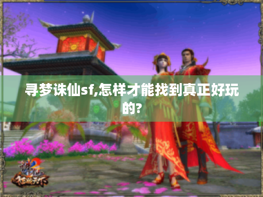 寻梦诛仙sf,怎样才能找到真正好玩的?