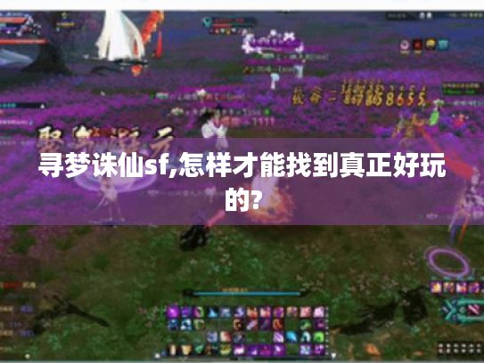 寻梦诛仙sf,怎样才能找到真正好玩的? 寻梦诛仙sf,怎样才能找到真正好玩的?