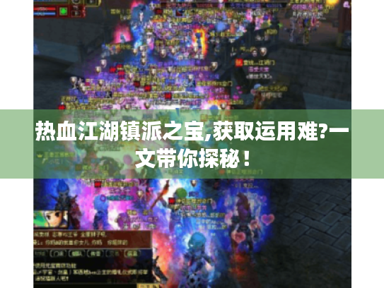 热血江湖镇派之宝,获取运用难?一文带你探秘! 热血江湖镇派之宝,获取运用难?一文带你探秘!