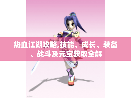 热血江湖攻略,技能、成长、装备、战斗及元宝获取全解 热血江湖攻略,技能、成长、装备、战斗及元宝获取全解