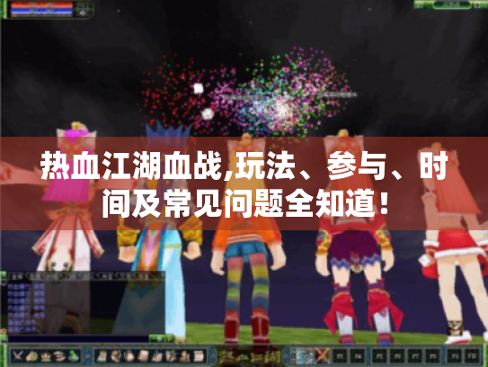 热血江湖血战,玩法、参与、时间及常见问题全知道! 热血江湖血战,玩法、参与、时间及常见问题全知道!