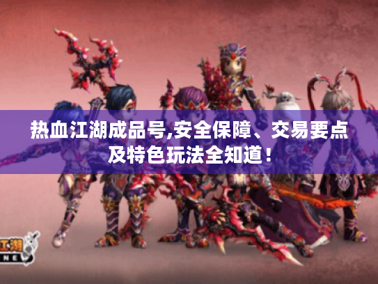 热血江湖成品号,安全保障、交易要点及特色玩法全知道! 热血江湖成品号,安全保障、交易要点及特色玩法全知道!