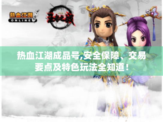 热血江湖成品号,安全保障、交易要点及特色玩法全知道! 热血江湖成品号,安全保障、交易要点及特色玩法全知道!
