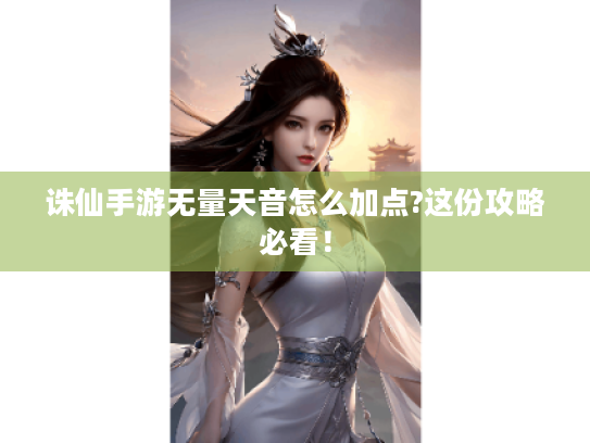 诛仙手游无量天音怎么加点?这份攻略必看! 诛仙手游无量天音怎么加点?这份攻略必看!