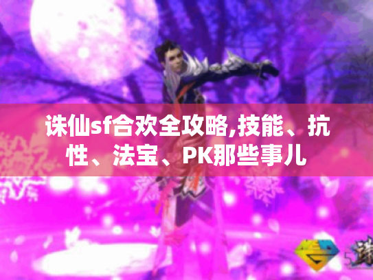 诛仙sf合欢全攻略,技能、抗性、法宝、PK那些事儿 诛仙sf合欢全攻略,技能、抗性、法宝、PK那些事儿