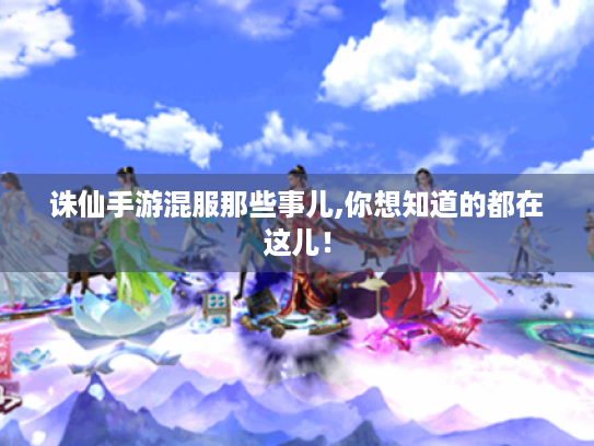 诛仙手游混服那些事儿,你想知道的都在这儿! 诛仙手游混服那些事儿,你想知道的都在这儿!