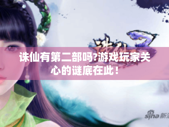 诛仙有第二部吗?游戏玩家关心的谜底在此! 诛仙有第二部吗?游戏玩家关心的谜底在此!