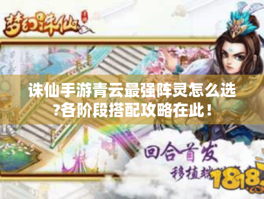 诛仙手游青云最强阵灵怎么选?各阶段搭配攻略在此! 诛仙手游青云最强阵灵怎么选?各阶段搭配攻略在此!
