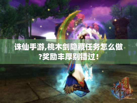 诛仙手游,桃木剑隐藏任务怎么做?奖励丰厚别错过！