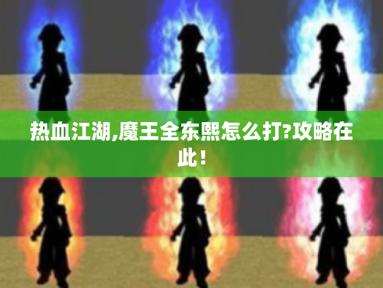 热血江湖,魔王全东熙怎么打?攻略在此! 热血江湖,魔王全东熙怎么打?攻略在此!