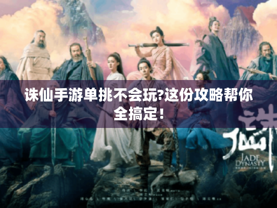 诛仙手游单挑不会玩?这份攻略帮你全搞定! 诛仙手游单挑不会玩?这份攻略帮你全搞定!