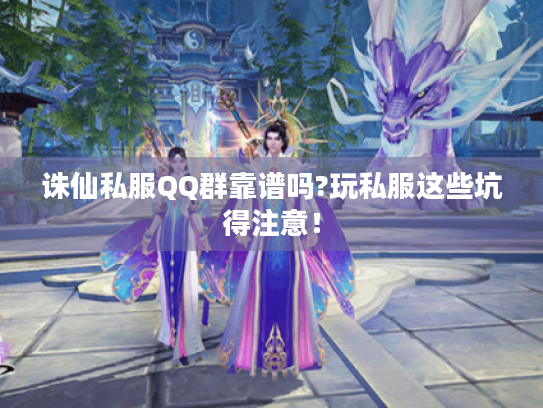 诛仙私服QQ群靠谱吗?玩私服这些坑得注意! 诛仙私服QQ群靠谱吗?玩私服这些坑得注意!