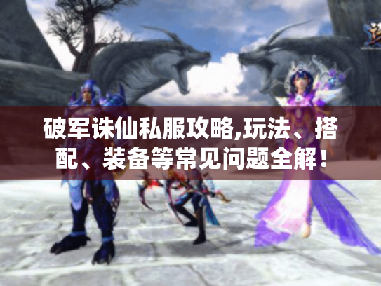 破军诛仙私服攻略,玩法、搭配、装备等常见问题全解! 破军诛仙私服攻略,玩法、搭配、装备等常见问题全解!