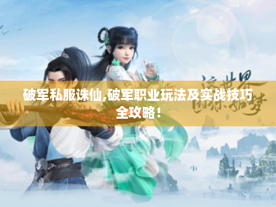 破军私服诛仙,破军职业玩法及实战技巧全攻略！