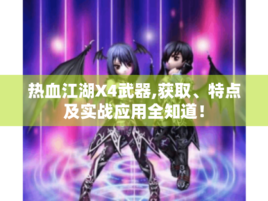 热血江湖X4武器,获取、特点及实战应用全知道！
