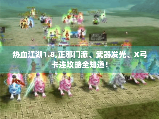 热血江湖1.8,正邪门派、武器发光、X弓卡连攻略全知道! 热血江湖1.8,正邪门派、武器发光、X弓卡连攻略全知道!
