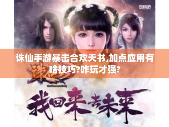 诛仙手游暴击合欢天书,加点应用有啥技巧?咋玩才强? 诛仙手游暴击合欢天书,加点应用有啥技巧?咋玩才强?