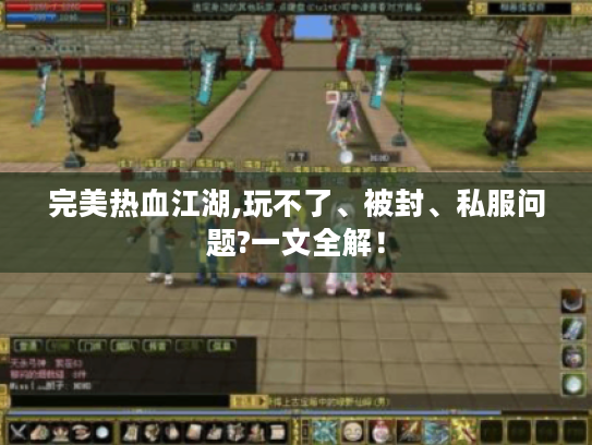 完美热血江湖,玩不了、被封、私服问题?一文全解! 完美热血江湖,玩不了、被封、私服问题?一文全解!