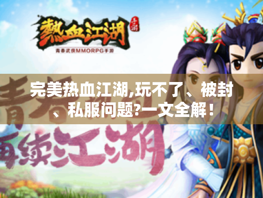 完美热血江湖,玩不了、被封、私服问题?一文全解! 完美热血江湖,玩不了、被封、私服问题?一文全解!