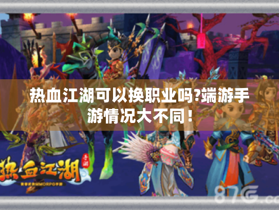 热血江湖可以换职业吗?端游手游情况大不同! 热血江湖可以换职业吗?端游手游情况大不同!