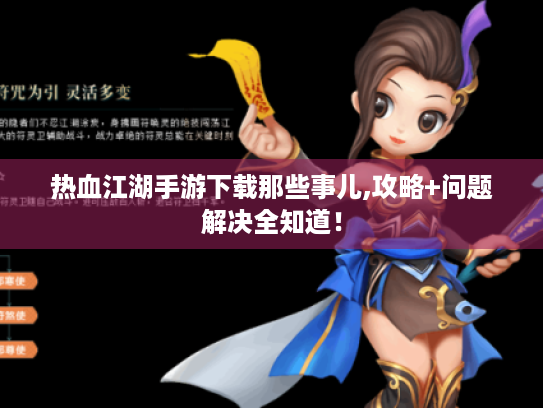 热血江湖手游下载那些事儿,攻略+问题解决全知道! 热血江湖手游下载那些事儿,攻略+问题解决全知道!