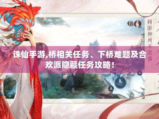 诛仙手游,桥相关任务、下桥难题及合欢派隐藏任务攻略! 诛仙手游,桥相关任务、下桥难题及合欢派隐藏任务攻略!