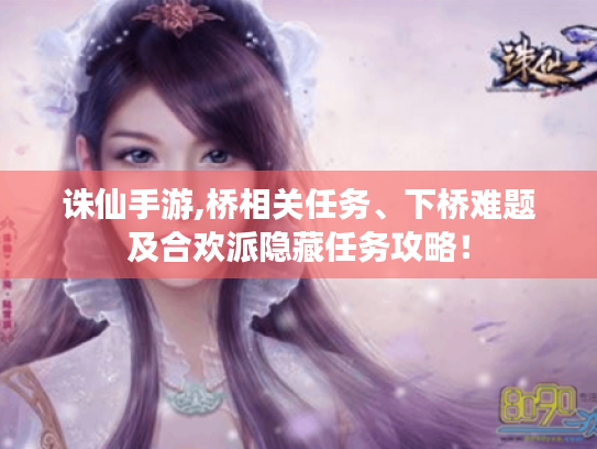 诛仙手游,桥相关任务、下桥难题及合欢派隐藏任务攻略! 诛仙手游,桥相关任务、下桥难题及合欢派隐藏任务攻略!