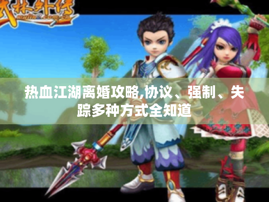 热血江湖离婚攻略,协议、强制、失踪多种方式全知道